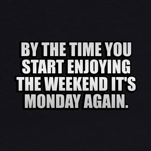 By the time you start enjoying the weekend it's Monday again by It'sMyTime